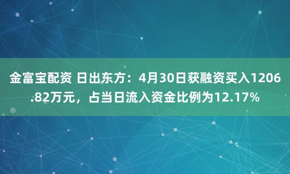 金富宝配资 日出东方：4月30日获融资买入1206.82万元，占当日流入资金比例为12.17%