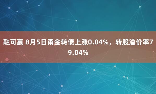融可赢 8月5日甬金转债上涨0.04%，转股溢价率79.04%