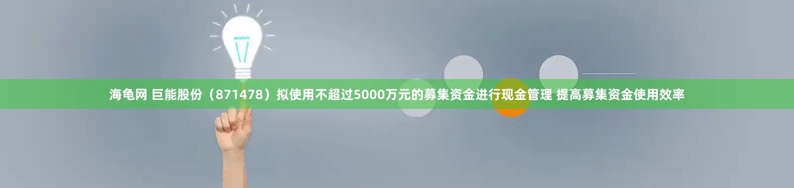 海龟网 巨能股份（871478）拟使用不超过5000万元的募集资金进行现金管理 提高募集资金使用效率