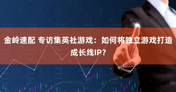 金岭速配 专访集英社游戏：如何将独立游戏打造成长线IP？