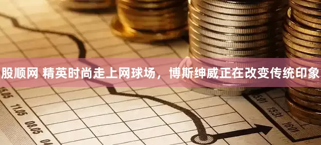股顺网 精英时尚走上网球场，博斯绅威正在改变传统印象